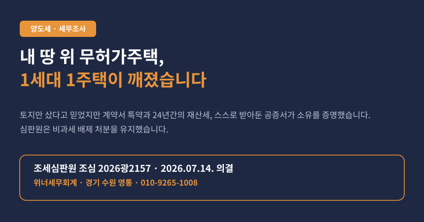 내 땅에 남이 지은 무허가주택, 재산세를 내고 있었다면 1세대 1주택 비과세가 깨집니다 (조심 2026광2157)