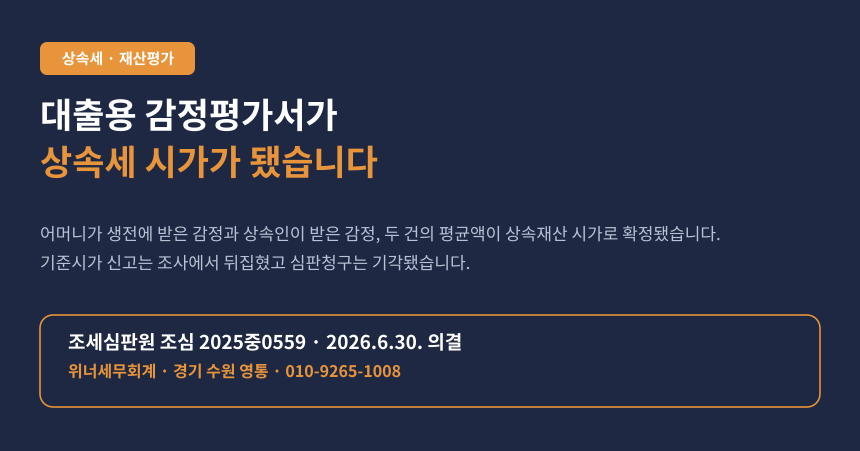 상속세 감정가액 시가 인정, 대출용 감정평가서로 기준시가 신고가 경정된 조세심판 사례 카드