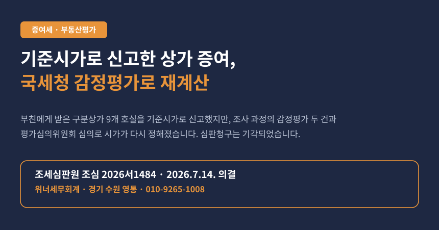 상가 증여세를 기준시가로 신고했더니 국세청 감정평가로 다시 과세됐습니다 (조심 2026서1484)