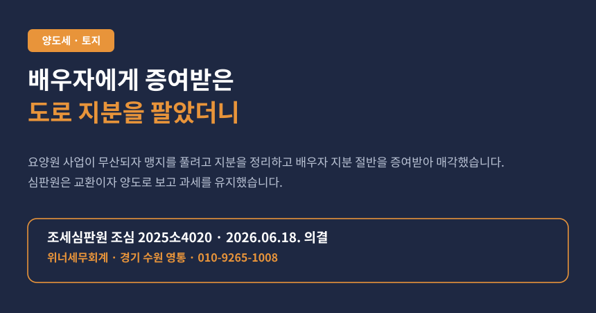 배우자에게 증여받은 도로 지분, 되팔았더니 양도세가 나왔습니다 (조심 2025소4020)