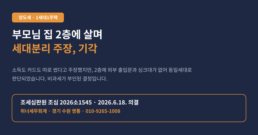 부모님 집 2층에 살면서 세대분리 주장, 1세대 1주택 비과세가 부인된 이유 (조심 2026소1545)