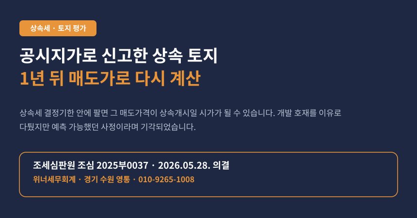 공시지가로 신고한 상속 토지를 1년 안에 팔았다면, 그 매도가가 상속세 시가가 됩니다 (조심 2025부0037)