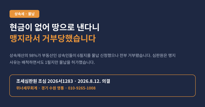 상속세 낼 현금이 없어 땅으로 내겠다고 했는데 맹지라서 거부당했습니다 (조심 2026서1283)