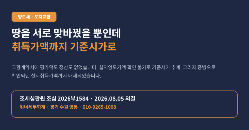 공동명의 땅을 서로 맞바꿨더니 양도세가 다시 나왔습니다, 취득가액까지 기준시가로 (조심 2026부1584)