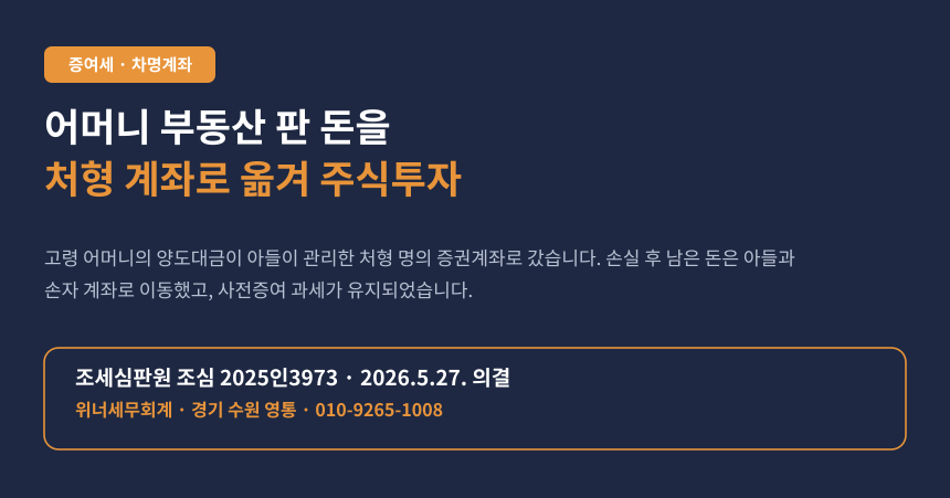 어머니 부동산 판 돈을 처형 명의 증권계좌로 옮겨 주식투자, 아들에게 증여세가 나왔습니다 (조심 2025인3973)