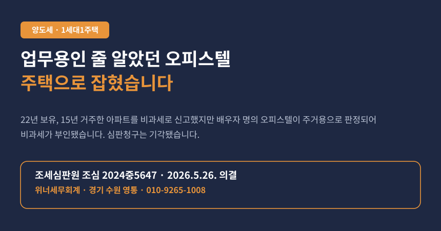 업무용이라 믿었던 오피스텔이 주택으로 잡혀 1세대1주택 비과세가 취소됐습니다 (조심 2024중5647)