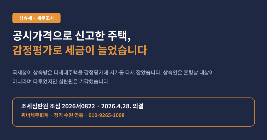 공시가격으로 신고한 다세대주택, 국세청 감정평가로 상속세가 늘었습니다 (조심 2026서0822)