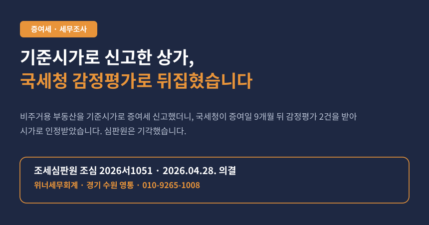 증여세 감정평가 시가인정, 기준시가로 신고한 상가건물에 국세청 감정평가로 증여세 재결정된 사례