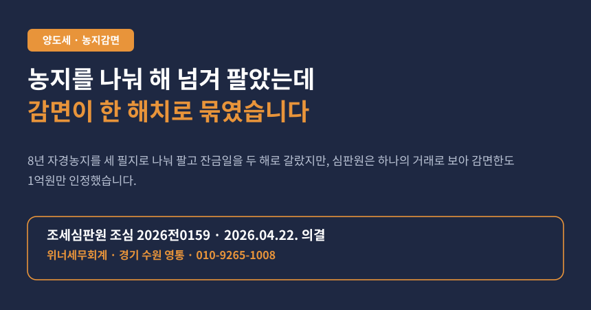 농지를 필지로 나눠 해를 넘겨 팔았는데, 자경농지 감면이 한 해치로 묶였습니다 (조심 2026전0159)