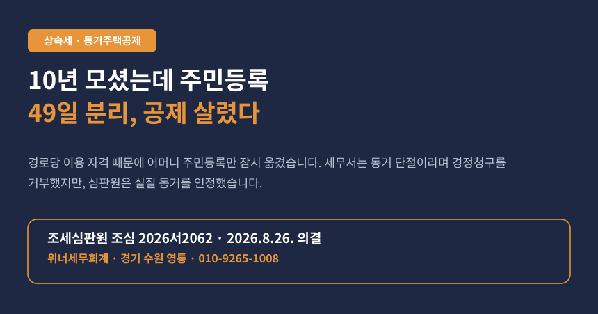10년 넘게 어머니 모셨는데 주민등록이 49일 분리됐다고 동거주택 상속공제 거부, 심판원은 뒤집었습니다 (조심 2026서2062)