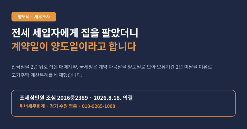 전세 살던 세입자에게 집 팔았더니 계약일이 양도일이라며 세금이 나왔습니다 (조심 2026중2389)